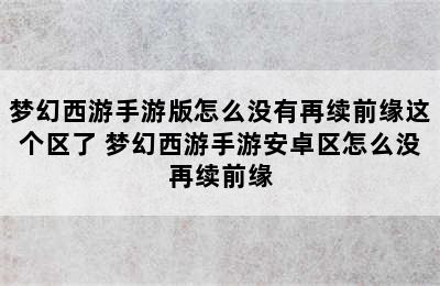 梦幻西游手游版怎么没有再续前缘这个区了 梦幻西游手游安卓区怎么没再续前缘